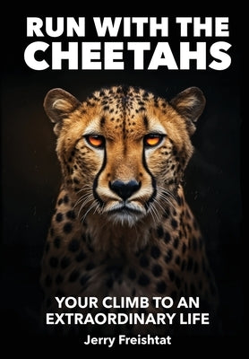 Run with the Cheetahs: Your Climb To An Extraordinary Life by Freishtat, Jerry