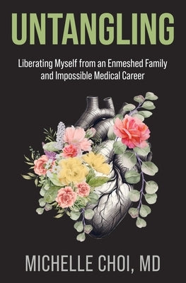 Untangling: Liberating Myself from an Enmeshed Family and Impossible Medical Career by Choi, Michelle