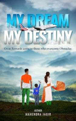 My Dream My Destiny: Great Rewards come to those who Overcomes Obstacles by Jagir, Mahendra