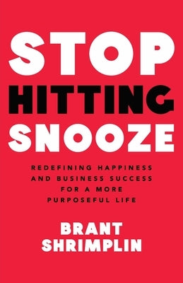 Stop Hitting Snooze: Redefining Happiness and Business Success for a More Purposeful Life by Shrimplin, Brant