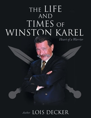 The Life and Times of Winston Karel: Heart of a Warrior by Decker, Lois