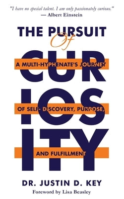 The Pursuit of Curiosity: A Multi-Hyphenate's Journey of Self-Discovery, Purpose, and Fulfillment by Key, Justin D.