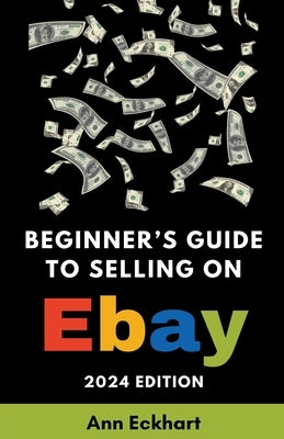 Beginner's Guide To Selling On eBay 2024 Edition by Eckhart, Ann