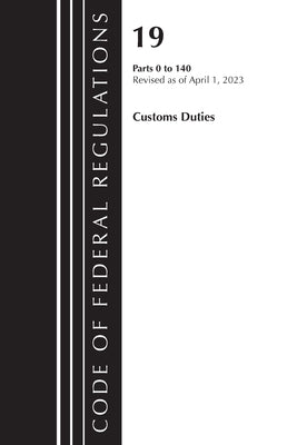 Code of Federal Regulations, Title 19 Customs Duties 0-140 2023 by Office of the Federal Register (U S )