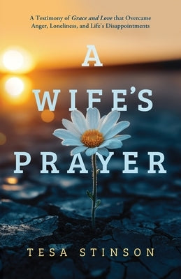 A Wife's Prayer: A Testimony of Grace and Love that Overcame Anger, Loneliness, and Life's Disappointments by Stinson, Tesa
