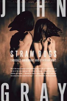 Straw Dogs: Thoughts on Humans and Other Animals Paperback Farrar, Straus and Giroux