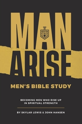 Man Arise: Men's Bible Study by Rise Up Kings: Becoming men who rise up in spiritual strength by Hansen, John