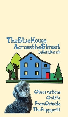 The Blue House Across the Street: Observations On Life from Outside the Puppy Mill by Kersch, Sally