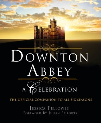 Downton Abbey - A Celebration: The Official Companion to All Six Seasons Paperback St. Martin's Griffin
