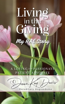 Living in the Giving My HAE Story: A Loving and Passionate Patient Advocate by Davis, Donna Kay