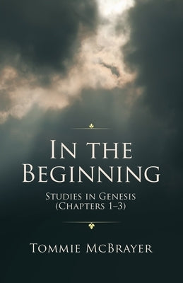 In the Beginning: Studies in Genesis (Chapters 1-3) by McBrayer, Tommie