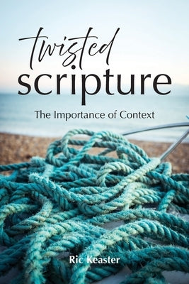 Twisted Scripture: The Importance of Context by Keaster, Ric