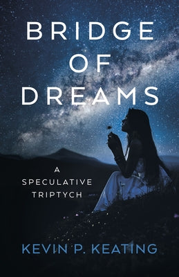 Bridge of Dreams: A Speculative Triptych by Keating, Kevin P.