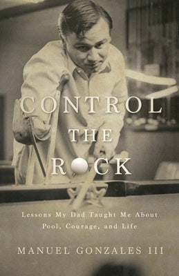 Control the Rock: Lessons My Dad Taught Me About Pool, Courage, and Life by Gonzales, Manuel