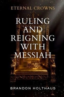 Eternal Crowns: Ruling and Reigning With Messiah by Holthaus, Brandon