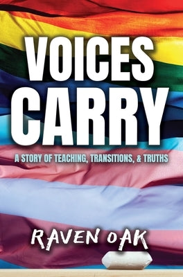 Voices Carry: A Story of Teaching, Transitions, & Truths by Oak, Raven