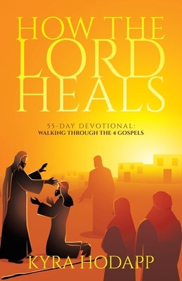 How the Lord Heals: 55-Day Devotional: Walking Through the 4 Gospels by Hodapp, Kyra