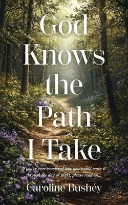 God Knows the Path I Take: If you've ever wondered how you would make it through the day or night, please read on... by Bushey, Caroline