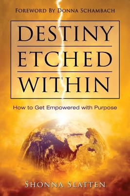 Destiny Etched Within: How to Get Empowered with Purpose by Slatten, Shonna