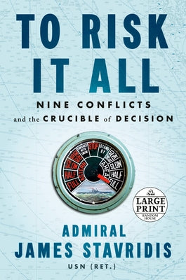 To Risk It All: Nine Conflicts and the Crucible of Decision by Stavridis, James
