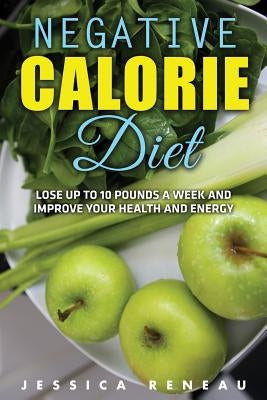 Negative Calorie Diet: Lose Up To 10 Pounds a Week and Improve Your Health and Energy (Negative Calorie Diet Book Series) by Reneau, Jessica