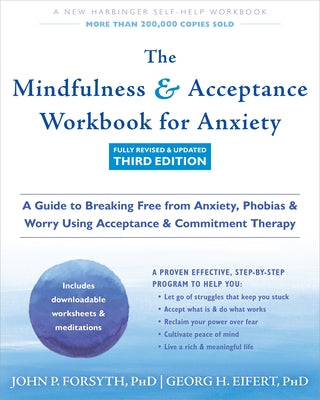 The Mindfulness and Acceptance Workbook for Anxiety: A Guide to Breaking Free from Anxiety, Phobias, and Worry Using Acceptance and Commitment Therapy by Forsyth, John P.