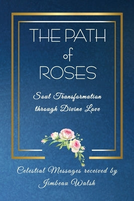 The Path of Roses: Soul Transformation through Divine Love by Walsh, Jimbeau