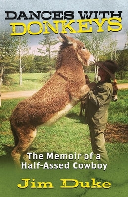 Dances with Donkeys: The Memoir of a Half-assed Cowboy by Duke, Jim