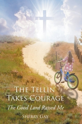 The Tellin' Takes Courage: The Good Lord Raised Me by Gay, Sherry