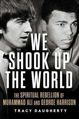 We Shook Up the World: The Spiritual Rebellion of Muhammad Ali and George Harrison by Daugherty, Tracy