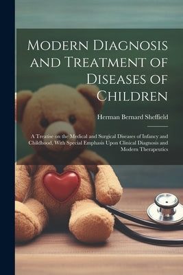 Modern Diagnosis and Treatment of Diseases of Children; a Treatise on the Medical and Surgical Diseases of Infancy and Childhood, With Special Emphasi by Sheffield, Herman Bernard 1871-