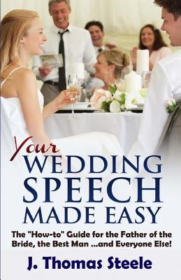 YOUR Wedding Speech Made Easy: The How-to Guide for the Father of the Bride, the Best Man . . . and Everyone Else! by Steele, J. Thomas