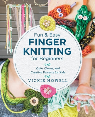 Fun and Easy Finger Knitting for Beginners: Cute, Clever, and Creative Projects for Kids by Howell, Vickie