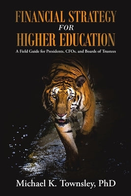 Financial Strategy for Higher Education: A Field Guide for Presidents, CFOs, and Boards of Trustees by Townsley, Michael K.