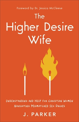 The Higher Desire Wife: Understanding and Help for Christian Women Navigating Mismatched Sex Drives by Parker, J.