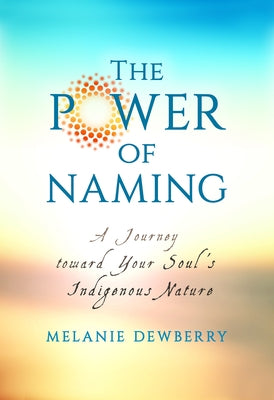 The Power of Naming: A Journey toward Your Soul's Indigenous Nature by Dewberry, Melanie