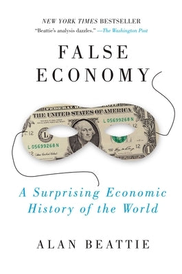 False Economy: A Surprising Economic History of the World by Beattie, Alan