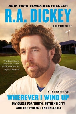 Wherever I Wind Up: My Quest for Truth, Authenticity, and the Perfect Knuckleball by Dickey, R. a.