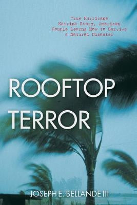 Rooftop Terror: True Hurricane Katrina Story, American Couple Learns How to Survive a Natural Disaster by Bellande, Joseph E., III