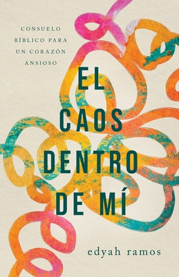 El Caos Dentro de Mí: Consuelo Bíblico Para Un Corazón Ansioso by Ramos, Edyah