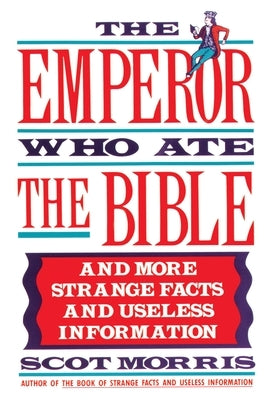 The Emperor Who Ate the Bible: And More Strange Facts and Useless Information by Morris, Scot