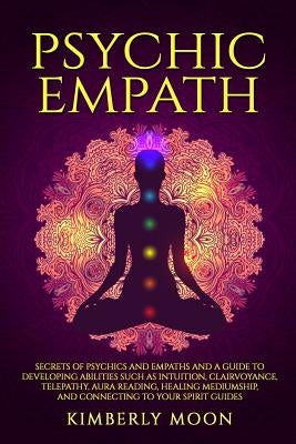 Psychic Empath: Secrets of Psychics and Empaths and a Guide to Developing Abilities Such as Intuition, Clairvoyance, Telepathy, Aura R by Moon, Kimberly