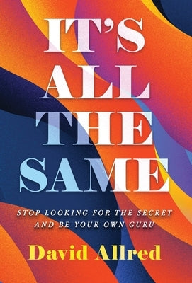 It's All the Same: Stop Looking for the Secret and Be Your Own Guru by Allred, David