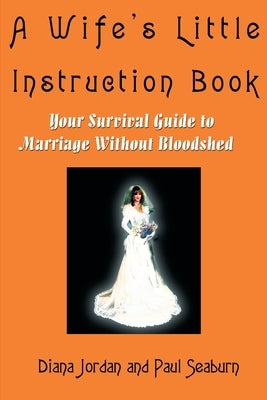 A Wife's Little Instruction Book: Your Survival Guide to Marriage Without Bloodshed by Seaburn, Paul M.