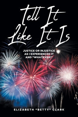 Tell It Like It Is: Justice or Injustice as I Experienced It and "Whatever!" by Clark, Elizabeth Betty