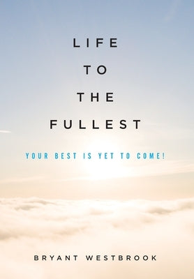 Life to the Fullest: Your Best Is Yet To Come! by Westbrook, Bryant