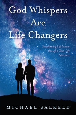 God Whispers Are Life Changers: Transformational Life Lessons Through a True-Life Adventure by Salkeld, Michael