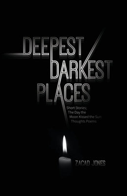 Deepest Darkest Places: Short Stories; The Day the Moon Kissed the Sun: Thoughts Poems by Jones, Zacad