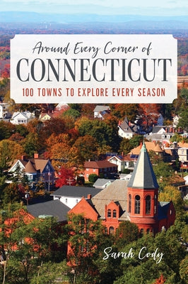 Around Every Corner of Connecticut: 100 Towns to Explore Every Season Paperback Globe Pequot Press