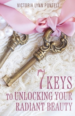 7 Keys to Unlocking Your Radiant Beauty by Pontell, Victoria Lynn